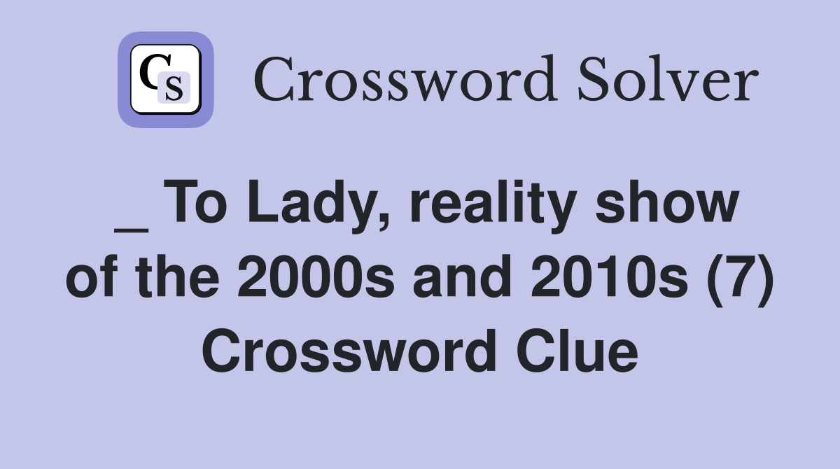 _ To Lady, reality show of the 2000s and 2010s (7) Crossword Clue